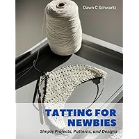 Tatting for Newbies: Simple Projects, Patterns, and Designs
