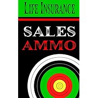 Life Insurance Sales Ammo: What To Say In Every Life Insurance Sales Situation Life Insurance Sales Ammo: What To Say In Every Life Insurance Sales Situation Paperback Kindle