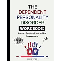 The Dependent Personality Disorder Workbook: Empowering Growth and Building Independence