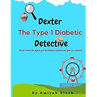 Dexter The Type 1 Diabetic Detective: Dexter Solves the mystery of the missing cupcakes and goes to a carnival |Gifts for t1d kids| Holiday gifts for diabetic children Dexter The Type 1 Diabetic Detective: Dexter Solves the mystery of the missing cupcakes and goes to a carnival |Gifts for t1d kids| Holiday gifts for diabetic children Paperback
