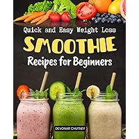 Quick and Easy Weight Loss Smoothie Recipes for Beginners: Unleash the Power of Quick and Easy Weight Loss Smoothies for a Mindful, Vibrant Life