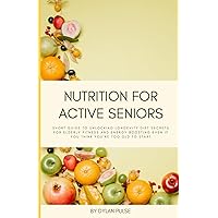 Nutrition for Active Seniors: Short Guide to Unlocking Longevity Diet Secrets for Elderly Fitness and Energy Boosting Even if You Think You're Too Old to Start Nutrition for Active Seniors: Short Guide to Unlocking Longevity Diet Secrets for Elderly Fitness and Energy Boosting Even if You Think You're Too Old to Start Paperback Kindle