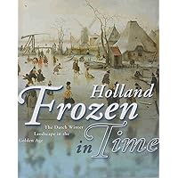 Holland Frozen in Time. The Dutch Winter Landscape in the Golden Age Holland Frozen in Time. The Dutch Winter Landscape in the Golden Age Hardcover