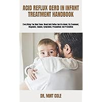ACID REFLUX GERD IN INFANT TREATMENT HANDBOOK: Everything You Must Know About Acid Reflux Gerd In Infant, Its Treatment, Diagnosis, Causes, Symptoms, Precautions And Prevention ACID REFLUX GERD IN INFANT TREATMENT HANDBOOK: Everything You Must Know About Acid Reflux Gerd In Infant, Its Treatment, Diagnosis, Causes, Symptoms, Precautions And Prevention Paperback Kindle