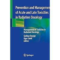 Prevention and Management of Acute and Late Toxicities in Radiation Oncology: Management of Toxicities in Radiation Oncology Prevention and Management of Acute and Late Toxicities in Radiation Oncology: Management of Toxicities in Radiation Oncology Paperback Kindle Hardcover