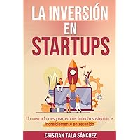 La inversión en Startups: Un mercado riesgoso, en crecimiento sostenido, e increíblemente entretenido. (Spanish Edition) La inversión en Startups: Un mercado riesgoso, en crecimiento sostenido, e increíblemente entretenido. (Spanish Edition) Paperback Kindle Hardcover