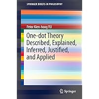One-dot Theory Described, Explained, Inferred, Justified, and Applied (SpringerBriefs in Philosophy Book 3) One-dot Theory Described, Explained, Inferred, Justified, and Applied (SpringerBriefs in Philosophy Book 3) Kindle Paperback