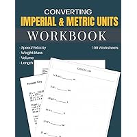 Converting Imperial & Metric Units Workbook 100 Worksheets: Learn how to Convert Between Speed/Velocity, Weight/Mass, Volume and Length Units