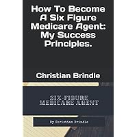 How To Become A Six Figure Medicare Agent: My Success Principles. How To Become A Six Figure Medicare Agent: My Success Principles. Paperback Kindle