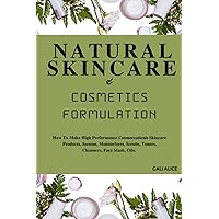 NATURAL SKINCARE AND COSMETICS FORMULATION: How To Make High Performance Cosmeceuticals Skincare Products, Serums, Moisturizers, Scrubs, Toners, ... Mask, Oils. (NATURAL SKINCARE FORMULATION) NATURAL SKINCARE AND COSMETICS FORMULATION: How To Make High Performance Cosmeceuticals Skincare Products, Serums, Moisturizers, Scrubs, Toners, ... Mask, Oils. (NATURAL SKINCARE FORMULATION) Paperback Kindle Hardcover