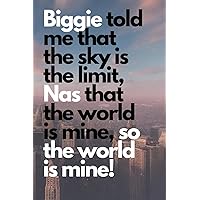 Biggie Told Me That The Sky Is The Limit, Nas That The World Is Mine, So The World Is Mine!: Motivational Inspirational Blank Notebook Journal Book of rhymes