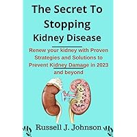 The Secret To Stopping Kidney Disease: The definitive guide to renewing your kidney with Proven Strategies and Innovative Solutions for Preventing and Reversing Kidney Damage in 2023 and beyond The Secret To Stopping Kidney Disease: The definitive guide to renewing your kidney with Proven Strategies and Innovative Solutions for Preventing and Reversing Kidney Damage in 2023 and beyond Paperback Kindle