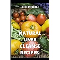 NATURAL LIVER CLEANSE RECIPES: Comprehensive Guide and Recipes Of Cleanse Diet to Revitalize Your Health, Detox Your Body, and Reverse Fatty Liver NATURAL LIVER CLEANSE RECIPES: Comprehensive Guide and Recipes Of Cleanse Diet to Revitalize Your Health, Detox Your Body, and Reverse Fatty Liver Paperback Kindle