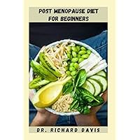 POST MENOPAUSE DIET FOR BEGINNERS: Simple Whole Food Diet Filled With Lean Protein, Vegetables, Fruits, And Whole Grains For Best Weight Loss Results And Overall Good Health