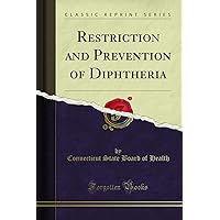 Restriction and Prevention of Diphtheria (Classic Reprint) Restriction and Prevention of Diphtheria (Classic Reprint) Paperback