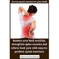 Restore your back mobility, strengthen spine muscles and relieve back pain with easy-to-perform spinal exercises: Over 50 special exercises for spine health Restore your back mobility, strengthen spine muscles and relieve back pain with easy-to-perform spinal exercises: Over 50 special exercises for spine health Kindle