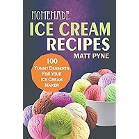Homemade Ice Cream Recipes: 100 Yummy Desserts For Your Ice Cream Maker Homemade Ice Cream Recipes: 100 Yummy Desserts For Your Ice Cream Maker Hardcover Kindle Paperback