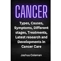CANCER: Types, Causes, Different stages, Symptoms, Effects, Treatments, and Latest research and Developments in Cancer care