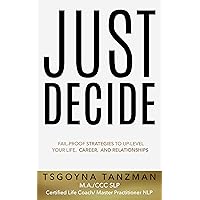 Just Decide: Fail-Proof Strategies to Up-Level Your Life, Career, and Relationships Just Decide: Fail-Proof Strategies to Up-Level Your Life, Career, and Relationships Kindle Hardcover Paperback