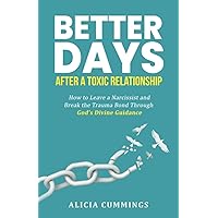 Better Days After A Toxic Relationship: How to Leave a Narcissist and Break the Trauma Bond Through God's Divine Guidance Better Days After A Toxic Relationship: How to Leave a Narcissist and Break the Trauma Bond Through God's Divine Guidance Paperback Kindle