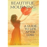 Beautiful Mourning: A Guide to Life After Loss