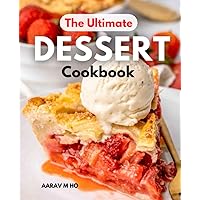 The Ultimate Dessert Cookbook: The Ultimate Guide to All Things Sweet, Irresistible Recipes with Only 5 to 15 Minutes of Prep