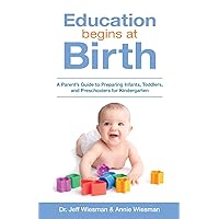 Education Begins at Birth: A Parent's Guide to Preparing Infants, Toddlers, and Preschoolers for Kindergarten Education Begins at Birth: A Parent's Guide to Preparing Infants, Toddlers, and Preschoolers for Kindergarten Paperback Kindle
