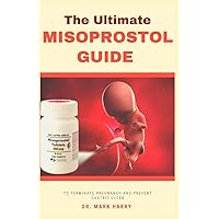 THE ULTIMATE MISOPROSTOL GUIDE: To terminate pregnancy and prevent gastric ulcer