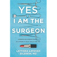 Yes, I Am the Surgeon: Lessons on Perseverance in a World That Tells You No Yes, I Am the Surgeon: Lessons on Perseverance in a World That Tells You No Paperback Kindle Hardcover