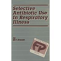 Selective Antibiotic Use in Respiratory Illness: a Family Practice Guide Selective Antibiotic Use in Respiratory Illness: a Family Practice Guide Paperback
