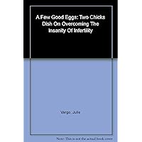A Few Good Eggs: Two Chicks Dish on Overcoming the Insanity of Infertility A Few Good Eggs: Two Chicks Dish on Overcoming the Insanity of Infertility Hardcover Kindle Paperback