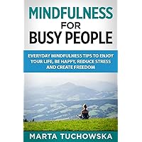 Mindfulness for Busy People: Everyday Mindfulness Tricks to Enjoy Your Life, Be Happy, Reduce Stress and Create Freedom (Mindfulness, Self-Care & Relaxation) Mindfulness for Busy People: Everyday Mindfulness Tricks to Enjoy Your Life, Be Happy, Reduce Stress and Create Freedom (Mindfulness, Self-Care & Relaxation) Paperback Kindle Hardcover