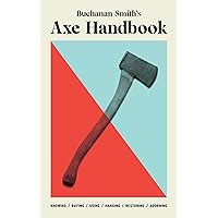 Buchanan-Smith’s Axe Handbook: Knowing, Buying, Using, Hanging, Restoring & Adorning Buchanan-Smith’s Axe Handbook: Knowing, Buying, Using, Hanging, Restoring & Adorning Hardcover Kindle