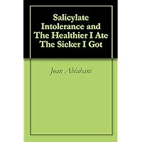 Salicylate Intolerance and The Healthier I Ate The Sicker I Got Salicylate Intolerance and The Healthier I Ate The Sicker I Got Kindle Paperback