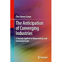 The Anticipation of Converging Industries: A Concept Applied to Nutraceuticals and Functional Foods The Anticipation of Converging Industries: A Concept Applied to Nutraceuticals and Functional Foods Kindle Hardcover Paperback