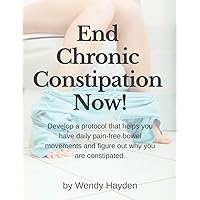 End Chronic Constipation Now!: Develop a protocol that helps you have daily pain-free bowel movements and figure out why you are constipated. End Chronic Constipation Now!: Develop a protocol that helps you have daily pain-free bowel movements and figure out why you are constipated. Paperback