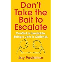 Don't Take the Bait to Escalate: Conflict Is Inevitable. Being a Jerk Is Optional. Don't Take the Bait to Escalate: Conflict Is Inevitable. Being a Jerk Is Optional. Kindle Paperback Audible Audiobook Audio CD