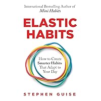 Elastic Habits: How to Create Smarter Habits That Adapt to Your Day