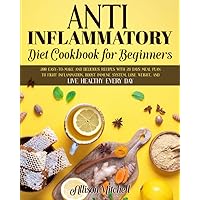 ANTI-INFLAMMATORY DIET COOKBOOK FOR BEGINNERS: 200 Easy-to-Make and Delicious Recipes with 28 Days Meal Plan to Fight Inflammation, Boost Immune System, Lose Weight, and Live Healthy Every Day ANTI-INFLAMMATORY DIET COOKBOOK FOR BEGINNERS: 200 Easy-to-Make and Delicious Recipes with 28 Days Meal Plan to Fight Inflammation, Boost Immune System, Lose Weight, and Live Healthy Every Day Paperback Kindle