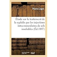 Étude Sur Le Traitement de la Syphilis Par Les Injections Intra-Musculaires: de Sels Insolubles de Mercure Et En Particulier de Calomel, Par Pierre Liagre, (Sciences) (French Edition) Étude Sur Le Traitement de la Syphilis Par Les Injections Intra-Musculaires: de Sels Insolubles de Mercure Et En Particulier de Calomel, Par Pierre Liagre, (Sciences) (French Edition) Paperback Leather Bound