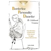 Borderline Personality Disorder and Childhood Trauma: Why BPD Makes Complete Sense When Viewed Through a Trauma-Informed Lens Borderline Personality Disorder and Childhood Trauma: Why BPD Makes Complete Sense When Viewed Through a Trauma-Informed Lens Paperback Kindle