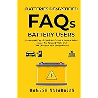 Batteries Demystified FAQs Battery Users: Understand Electric Vehicles, Master Pro Tips And Tricks, Enhance Battery Safety And Take Charge Of Your Energy Future