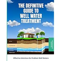 The Definitive Guide To Well Water Treatment: Effective Treatment for Problem Well Water The Definitive Guide To Well Water Treatment: Effective Treatment for Problem Well Water Paperback Kindle