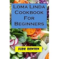 Loma Linda Cookbook For Beginners: Simplify Step By Step Guide On How To Prepare Loma Linda Diet With Tips On Troubleshooting Common Problems And How To Solve It. Loma Linda Cookbook For Beginners: Simplify Step By Step Guide On How To Prepare Loma Linda Diet With Tips On Troubleshooting Common Problems And How To Solve It. Paperback Kindle