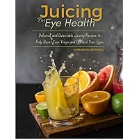 Juicing For Eye Health: Delicious and Delectable Juicing Recipes to Help Boost Your Vision and Protect Your Eyes Juicing For Eye Health: Delicious and Delectable Juicing Recipes to Help Boost Your Vision and Protect Your Eyes Paperback Kindle