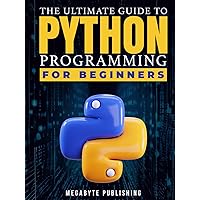 The Ultimate Guide to Python Programming for Beginners: Your 7-Day Gateway to Solve Problems & Express Creativity with Hands-On Exercises to Unlock Career Opportunities