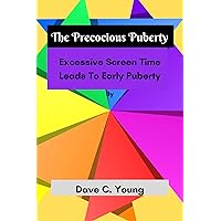 The Precocious Puberty: Excessive Screen Time Leads To Early Puberty The Precocious Puberty: Excessive Screen Time Leads To Early Puberty Kindle Paperback