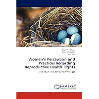 Women’s Perception and Practices Regarding Reproductive Health Rights: A Study in Two Bangladeshi Villages Women’s Perception and Practices Regarding Reproductive Health Rights: A Study in Two Bangladeshi Villages Paperback