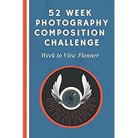 52 Week Photography Composition Challenge Week to View Planner: An Undated Diary With Weekly Photography Assignments for Aspiring Photographers