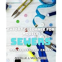 Expert Guidance for Novice Sewers: Mastering the Craft: Sewing Secrets Unlocked: Step-by-Step book for Crafting Perfection.